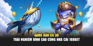 Game Bắn Cá 3D - Trải Nghiệm Đỉnh Cao Cùng Nhà Cái 188Bet